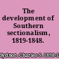 The development of Southern sectionalism, 1819-1848.