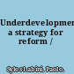 Underdevelopment a strategy for reform /