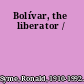 Bolívar, the liberator /