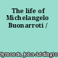 The life of Michelangelo Buonarroti /