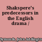 Shakspere's predecessors in the English drama /