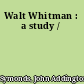 Walt Whitman : a study /