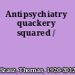 Antipsychiatry quackery squared /