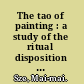 The tao of painting : a study of the ritual disposition of Chinese painting; with a translation of the Chieh tzu yüan hua chuan; or, Mustard Seed Garden manual of painting, 1679-1701 /