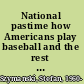 National pastime how Americans play baseball and the rest of the world plays soccer /