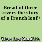 Bread of three rivers the story of a French loaf /