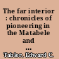 The far interior : chronicles of pioneering in the Matabele and Mashona countries, 1847-1879.