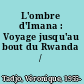 L'ombre d'Imana : Voyage jusqu'au bout du Rwanda /