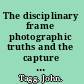 The disciplinary frame photographic truths and the capture of meaning /
