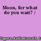 Moon, for what do you wait? /