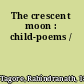 The crescent moon : child-poems /