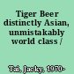 Tiger Beer distinctly Asian, unmistakably world class /