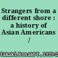 Strangers from a different shore : a history of Asian Americans /