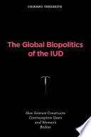 The global biopolitics of the IUD how science constructs contraceptive users and women's bodies /