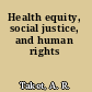 Health equity, social justice, and human rights