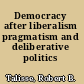 Democracy after liberalism pragmatism and deliberative politics /