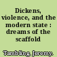 Dickens, violence, and the modern state : dreams of the scaffold /