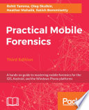 Practical mobile forensics : a hands-on guide to mastering mobile forensics for the iOS, Android, and the Windows Phone platforms /
