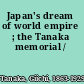 Japan's dream of world empire ; the Tanaka memorial /