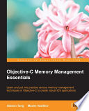 Objective-C memory management essentials : learn and put into practice various memory management techniques in Objective-C to create robust iOS applications /