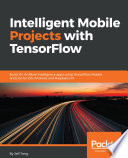 Intelligent mobile projects with TensorFlow : build 10+ artificial intelligence apps using TensorFlow mobile and Lite for iOS, android, and raspberry Pi /