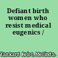 Defiant birth women who resist medical eugenics /
