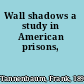 Wall shadows a study in American prisons,