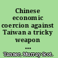 Chinese economic coercion against Taiwan a tricky weapon to use /