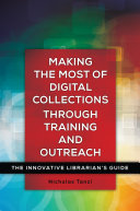 Making the most of digital collections through training and outreach : the innovative Librarian's guide /