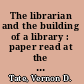 The librarian and the building of a library : paper read at the Club of Odd Volumes, March 21, 1951 /