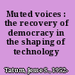 Muted voices : the recovery of democracy in the shaping of technology /