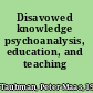 Disavowed knowledge psychoanalysis, education, and teaching /