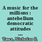 A music for the millions : antebellum democratic attitudes and the birth of American popular music /