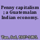 Penny capitalism ; a Guatemalan Indian economy.