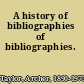A history of bibliographies of bibliographies.