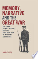 Memory, narrative and the Great War : Rifleman Patrick MacGill and the construction of wartime experience /