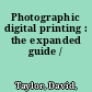 Photographic digital printing : the expanded guide /