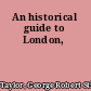 An historical guide to London,