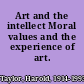 Art and the intellect Moral values and the experience of art.