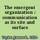 The emergent organization : communication as its site and surface /