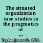 The situated organization case studies in the pragmatics of communication research /