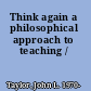 Think again a philosophical approach to teaching /