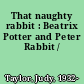 That naughty rabbit : Beatrix Potter and Peter Rabbit /