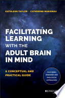 Facilitating learning with the adult brain in mind : a conceptual and practical guide /