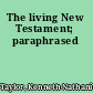 The living New Testament; paraphrased