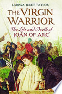 The virgin warrior the life and death of Joan of Arc /