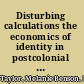 Disturbing calculations the economics of identity in postcolonial Southern literature, 1912-2002 /