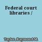 Federal court libraries /