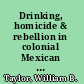 Drinking, homicide & rebellion in colonial Mexican villages /