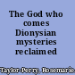 The God who comes Dionysian mysteries reclaimed /